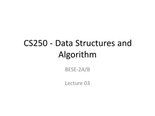 CS250 - Data Structures and
Algorithm
BESE-2A/B
Lecture 03
 