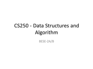 CS250 - Data Structures and
Algorithm
BESE-2A/B
 