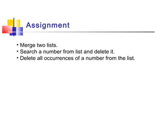 Assignment
• Merge two lists.
• Search a number from list and delete it.
• Delete all occurrences of a number from the list.
 