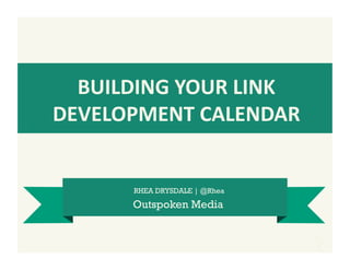 BUILDING	
  YOUR	
  LINK	
  
DEVELOPMENT	
  CALENDAR	
  


         RHEA DRYSDALE | @Rhea
         Outspoken Media
 