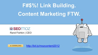 F#$%! Link Building.
      Content Marketing FTW.


Rand Fishkin | CEO




             http://bit.ly/mozcontent2012
 