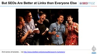 But SEOs Are Better at Links than Everyone Else




And worse at karaoke… via http://www.distilled.net/jobs/seattle/search...