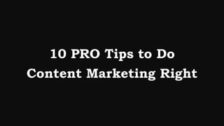 10 PRO Tips to Do
Content Marketing Right
 