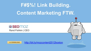 F#$%! Link Building.
      Content Marketing FTW.


Rand Fishkin | CEO




             http://bit.ly/mozcontent2012boston
 