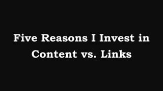 Five Reasons I Invest in
   Content vs. Links
 
