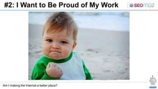 #2: I Want to Be Proud of My Work




Am I making the Internet a better place?
 