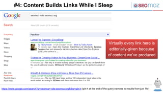 #4: Content Builds Links While I Sleep




                                                                                             Virtually every link here is
                                                                                              editorially-given because
                                                                                             of content we’ve produced




https://www.google.com/search?q=seomoz+-site:seomoz.org&tbs=qdr:h (qdr:h at the end of the query narrows to results from just 1hr)
 