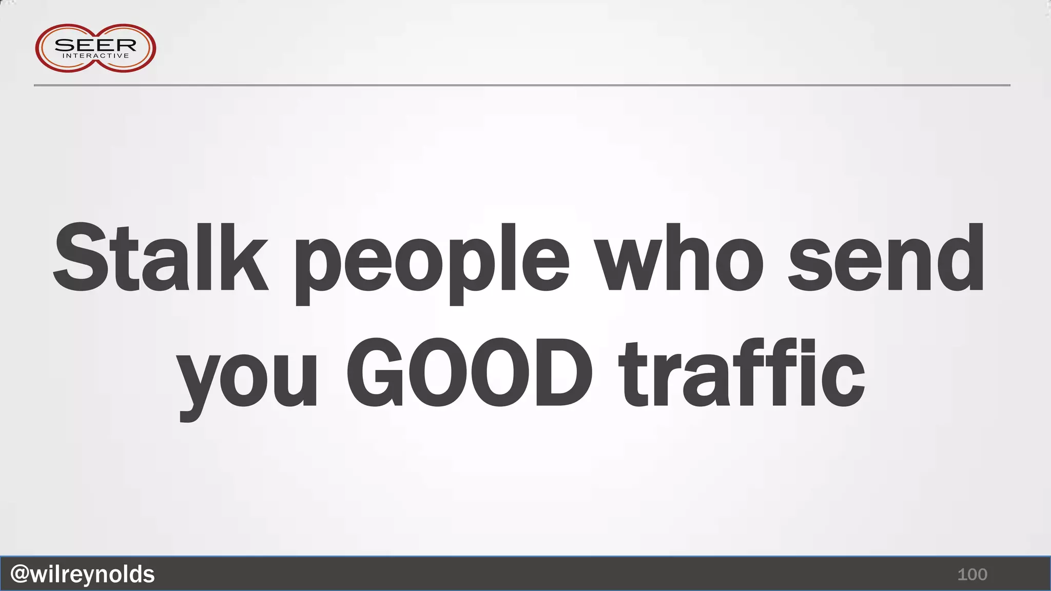 Stalk people who send
      you GOOD traffic
@wilreynolds           100
 