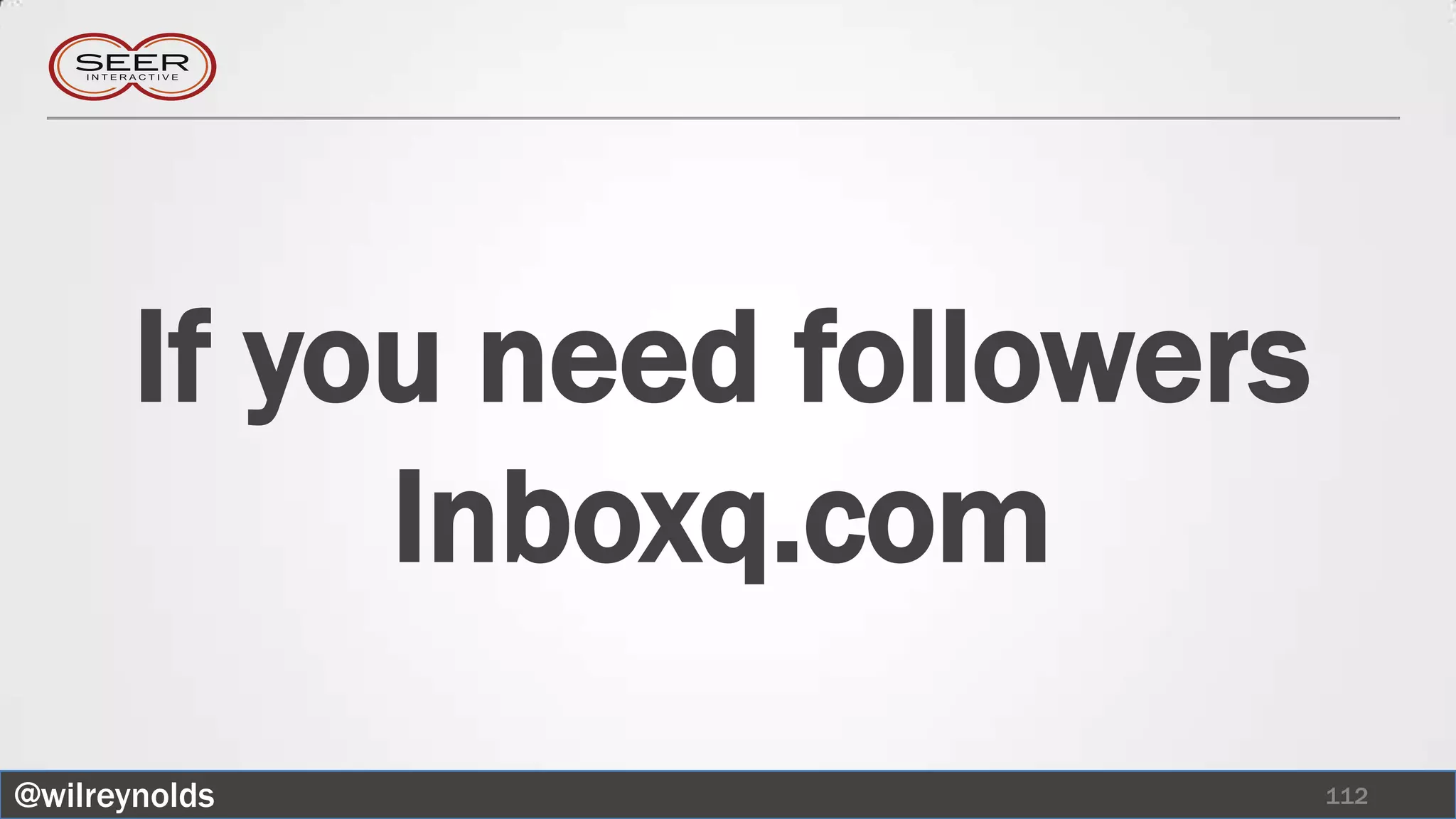 If you need followers
            Inboxq.com
@wilreynolds                   112
 