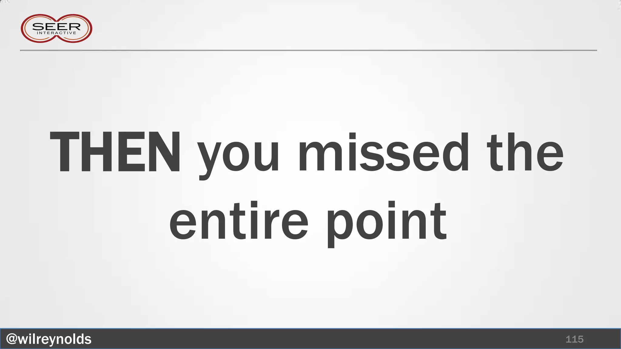 THEN you missed the
          entire point
@wilreynolds                115
 