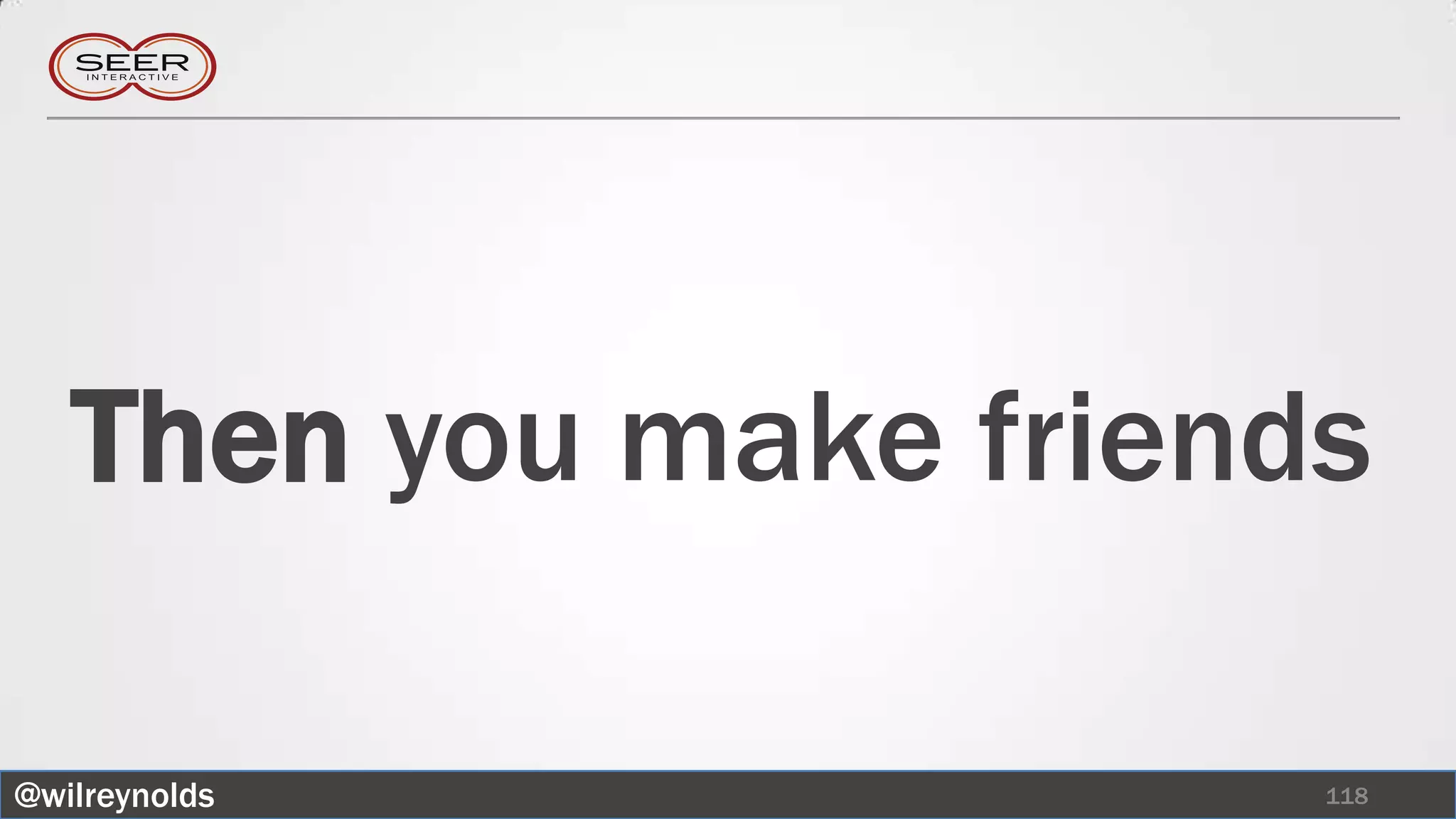 Then you make friends

@wilreynolds           118
 