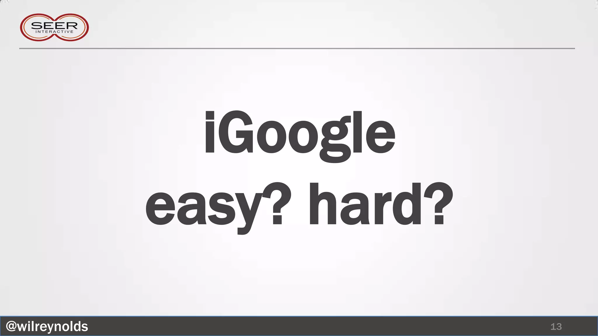 iGoogle
               easy? hard?
@wilreynolds                 13
 