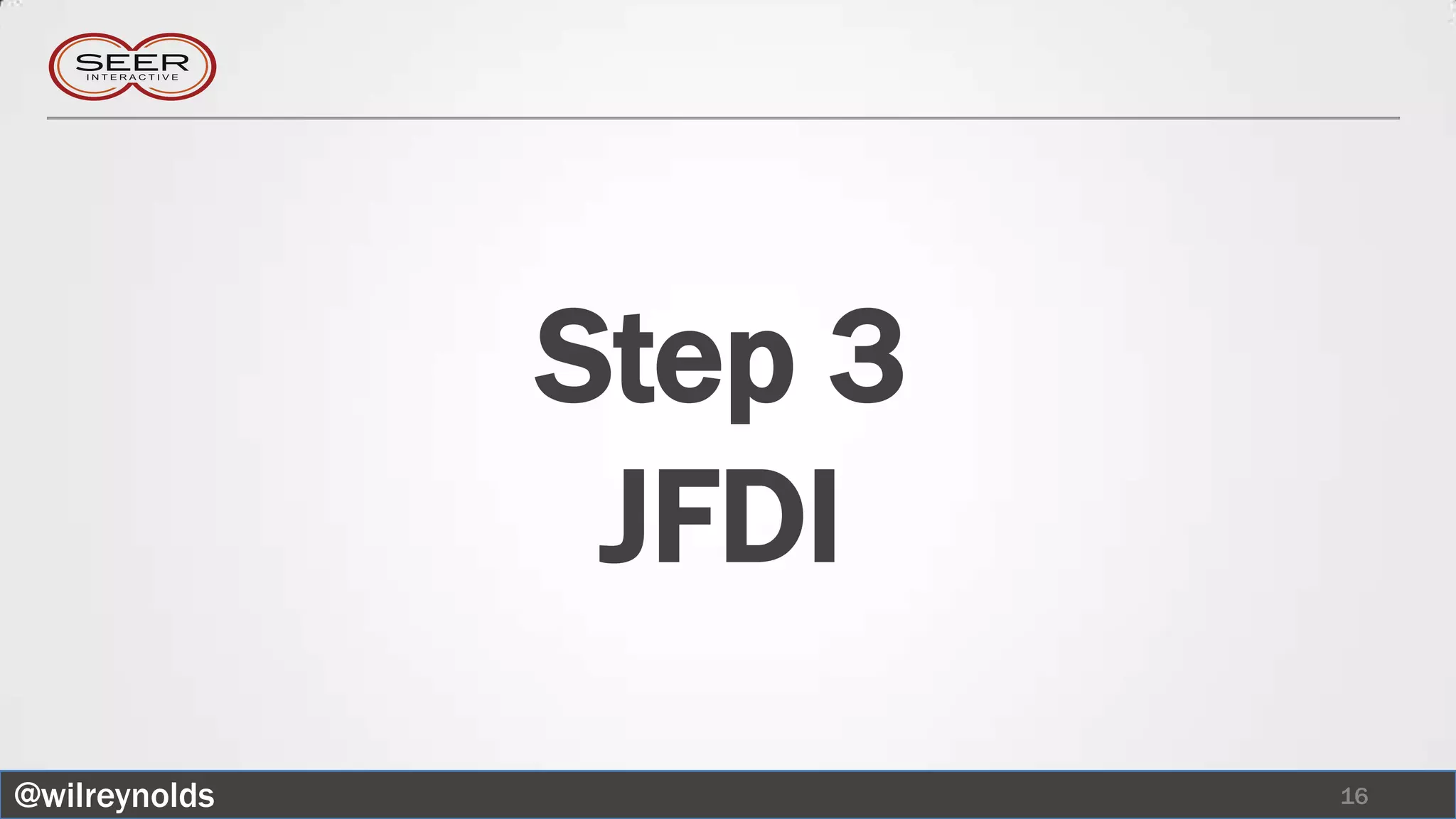 Step 3
                JFDI
@wilreynolds            16
 