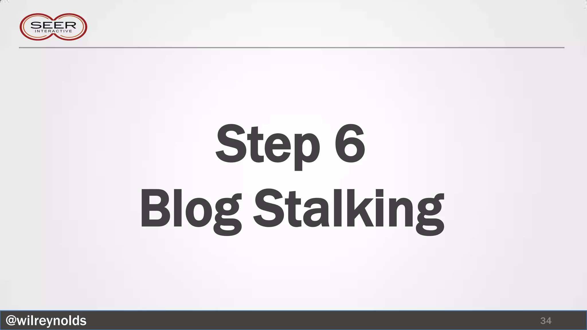 Step 6
               Blog Stalking
@wilreynolds                   34
 