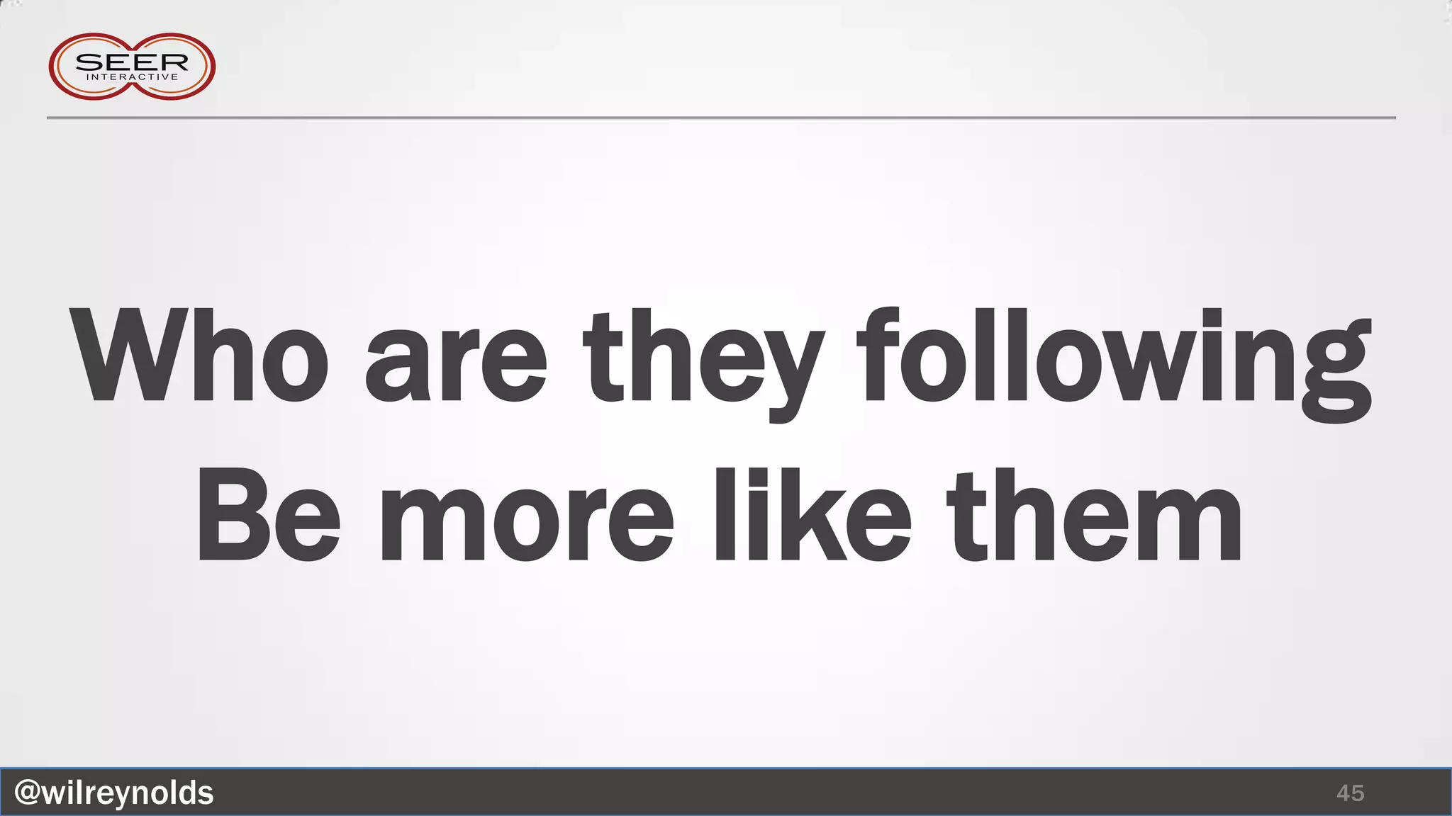 Who are they following
    Be more like them
@wilreynolds            45
 