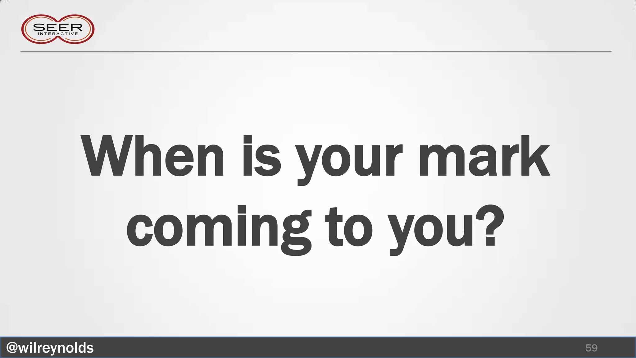 When is your mark
           coming to you?
@wilreynolds                  59
 