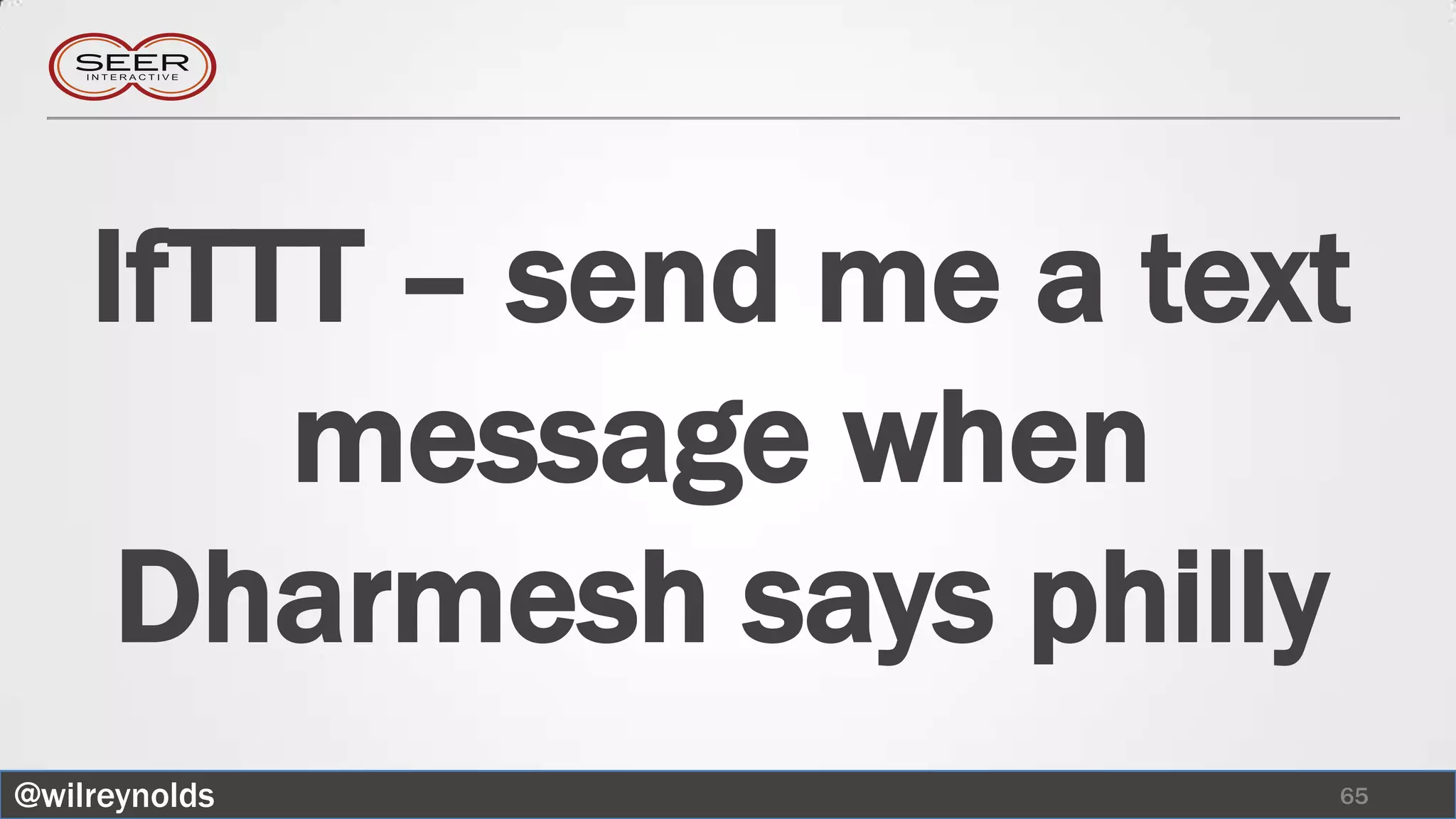 IfTTT – send me a text
        message when
     Dharmesh says philly
@wilreynolds             65
 