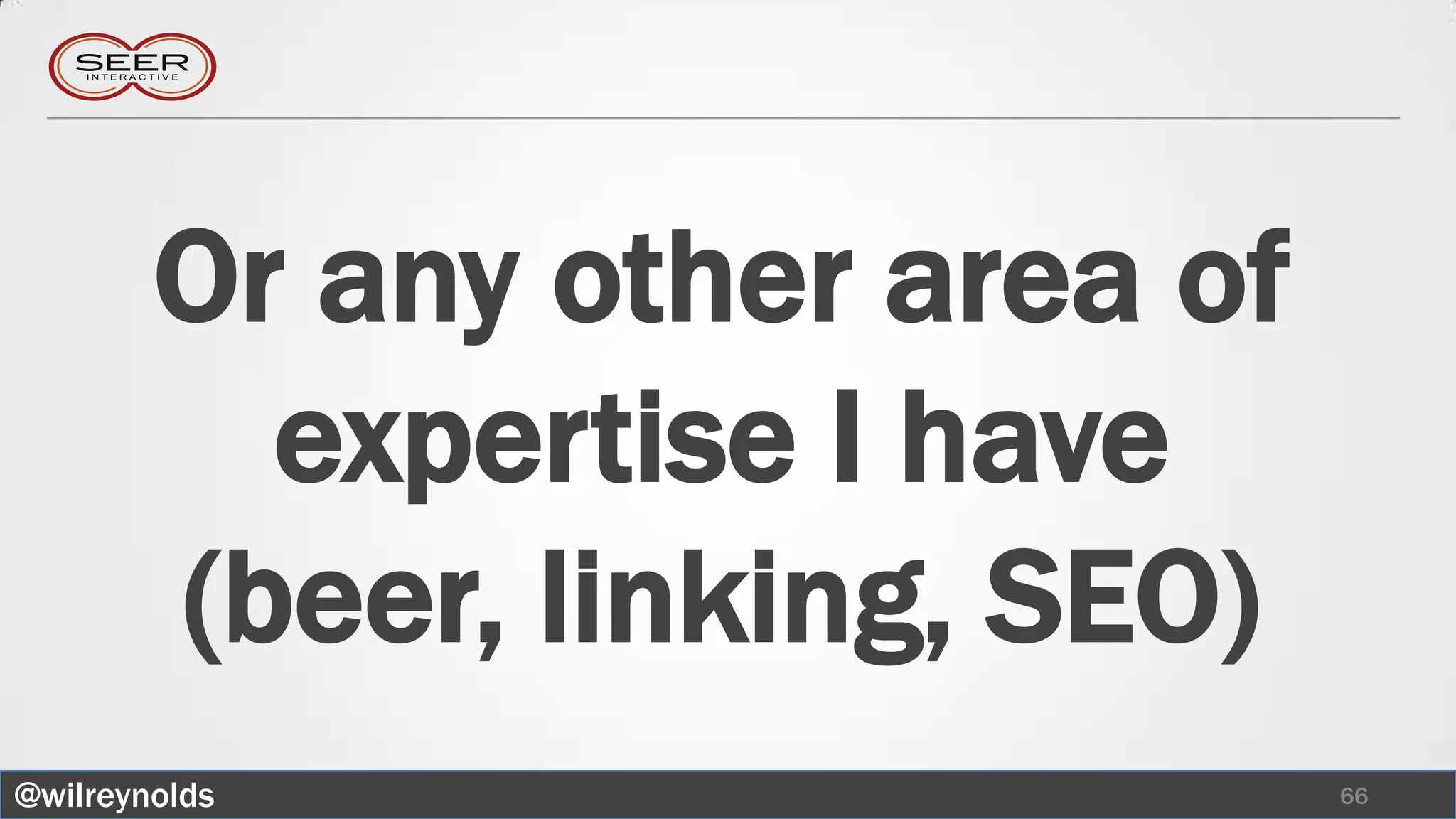 Or any other area of
          expertise I have
        (beer, linking, SEO)
@wilreynolds                   66
 