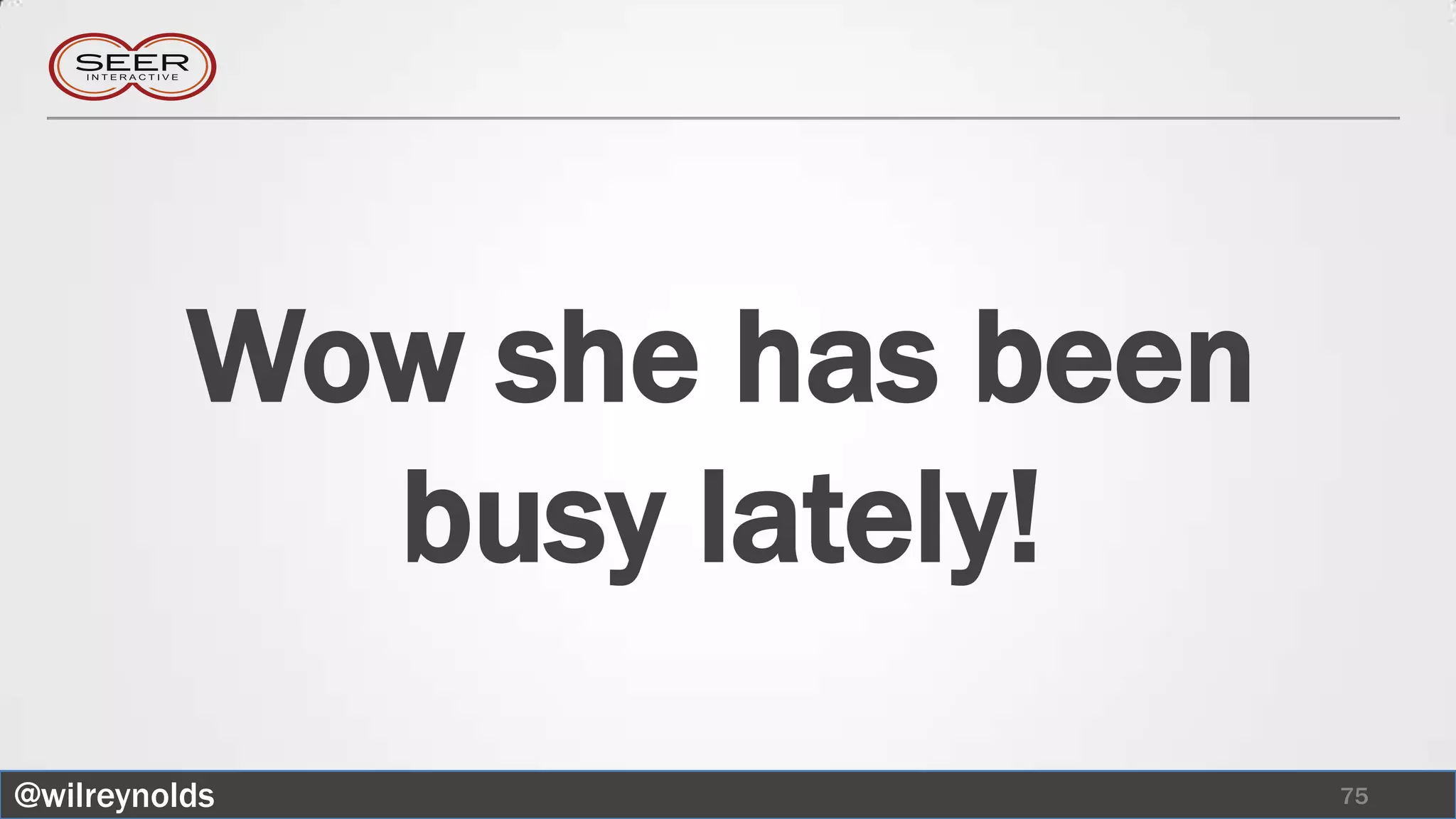 Wow she has been
            busy lately!
@wilreynolds                 75
 