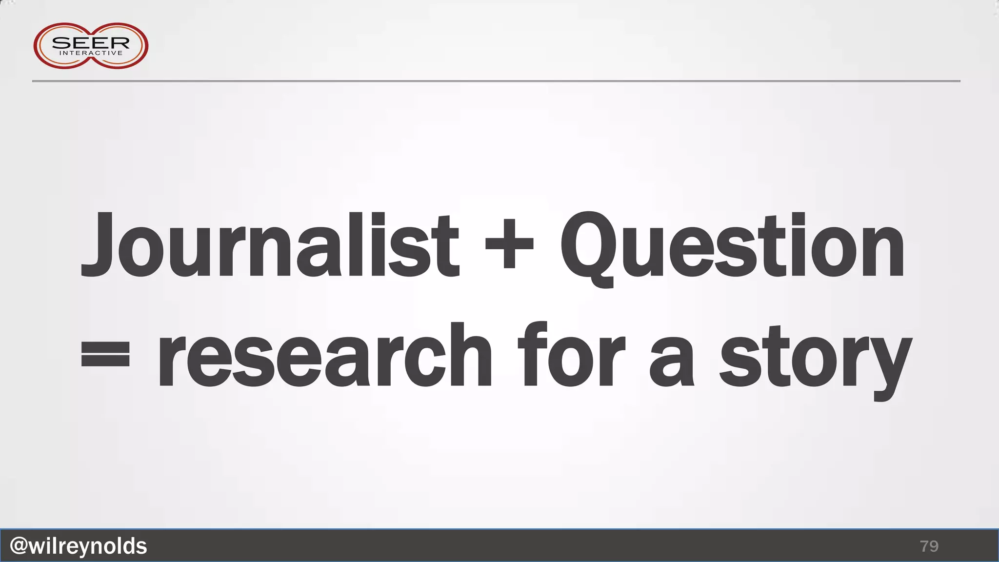 Journalist + Question
     = research for a story
@wilreynolds                  79
 