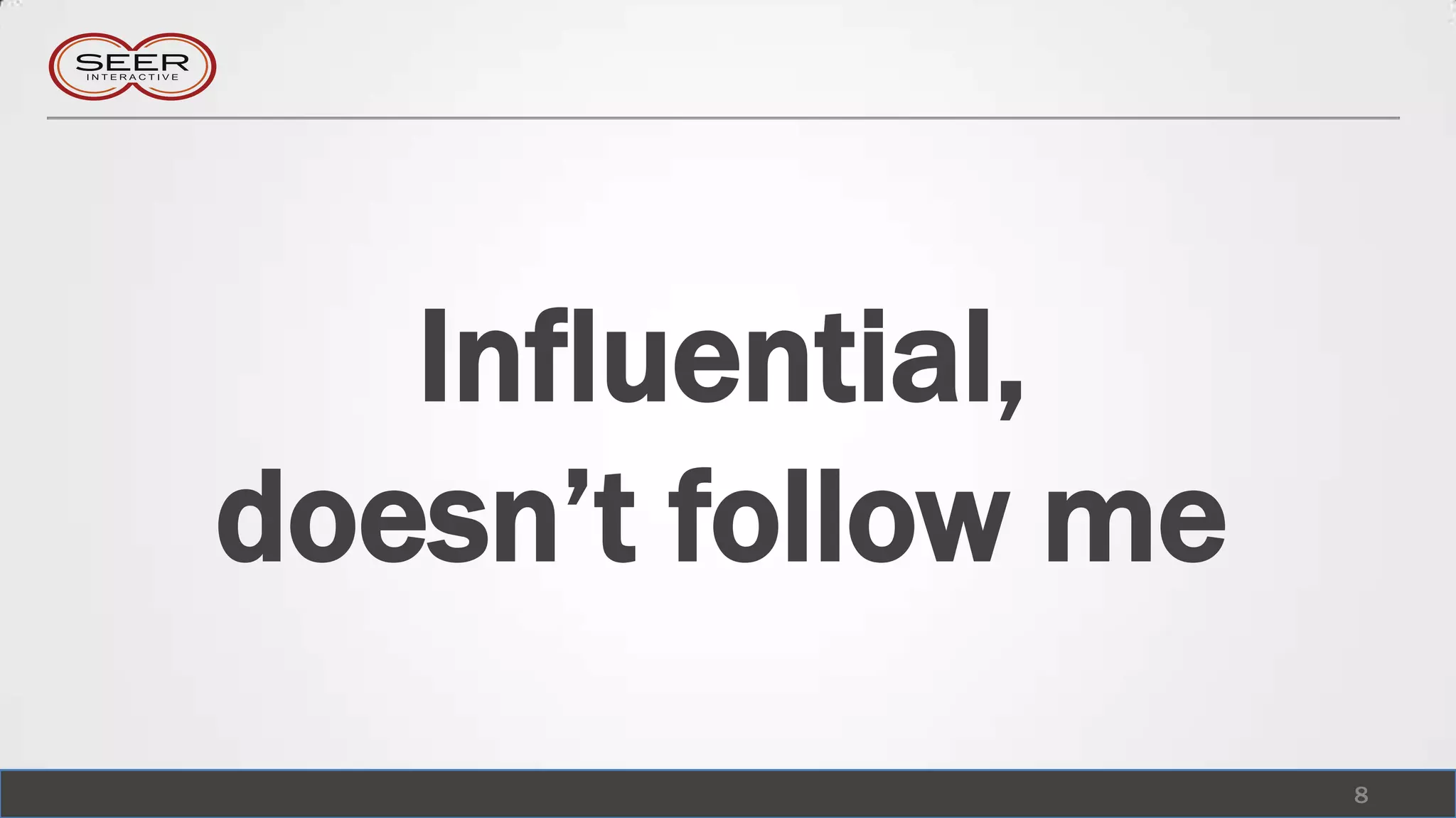 Influential,
doesn’t follow me
                    8
 