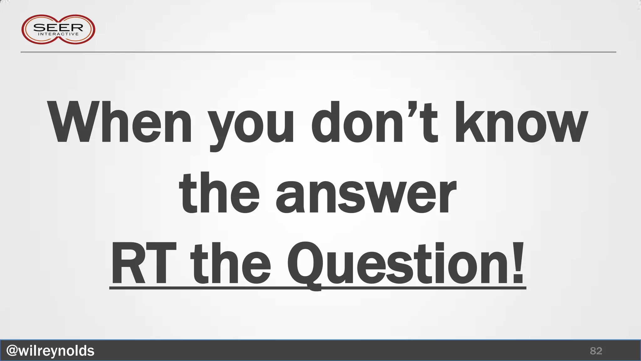 When you don’t know
         the answer
      RT the Question!
@wilreynolds               82
 