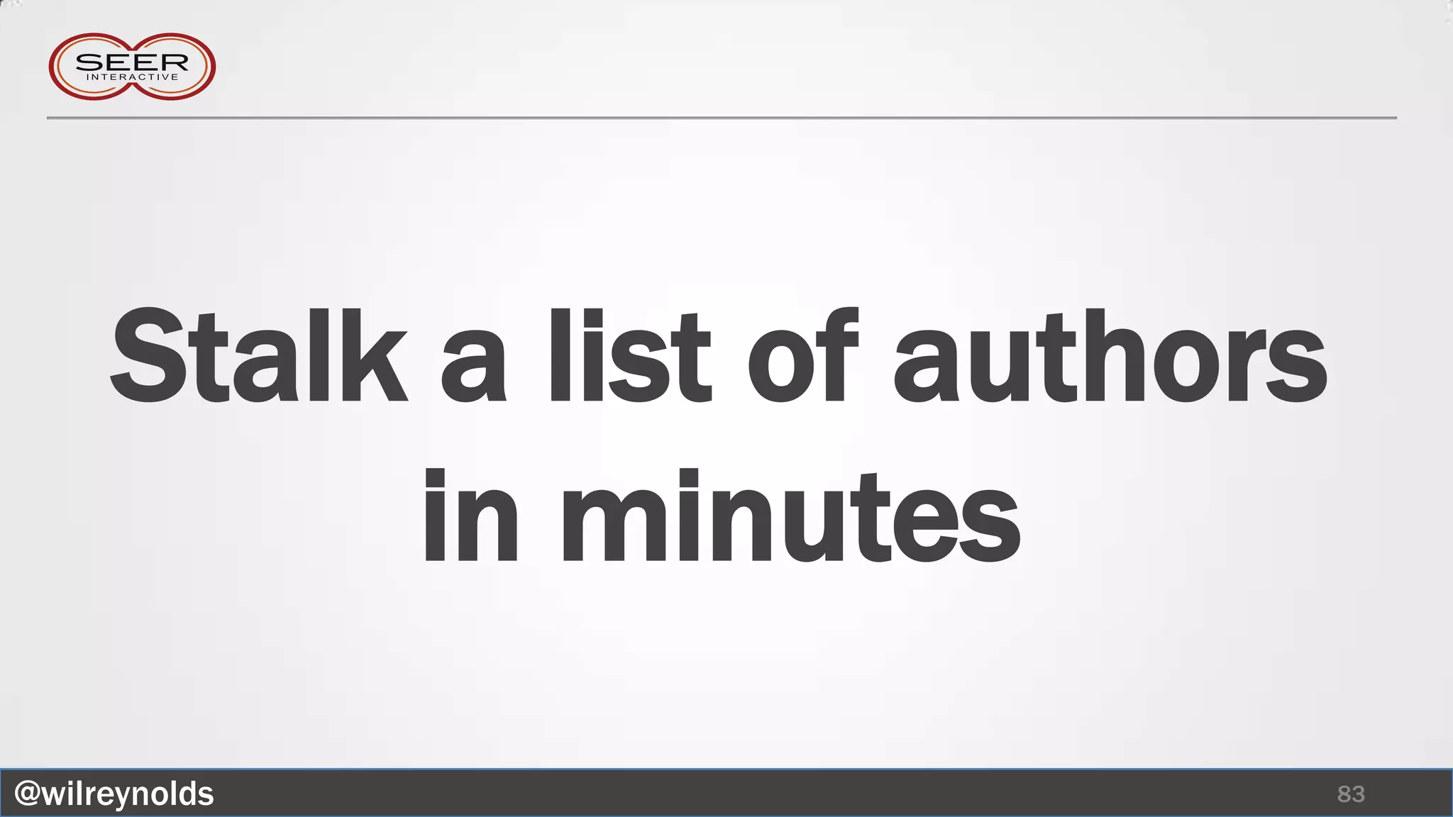 Stalk a list of authors
          in minutes
@wilreynolds                   83
 