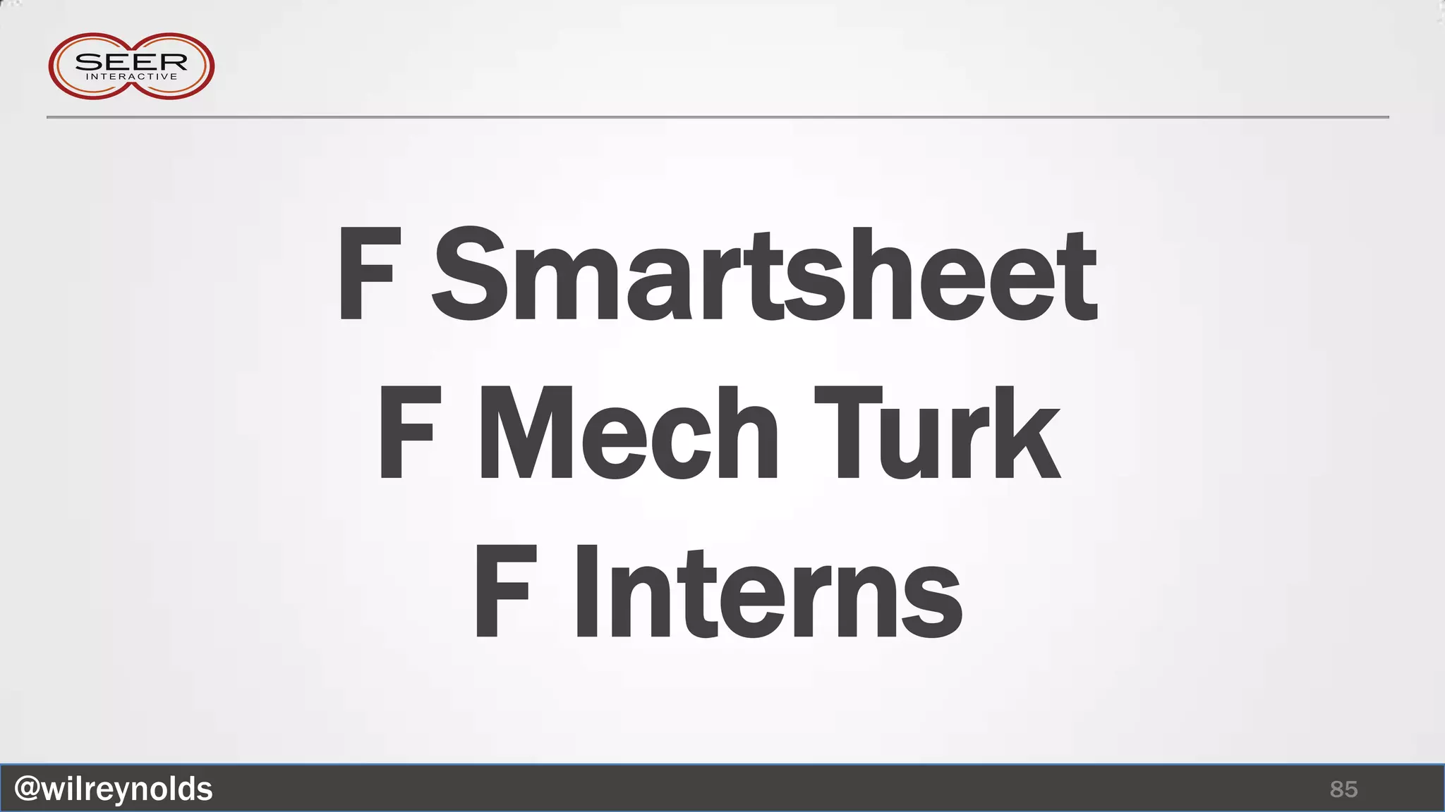 F Smartsheet
                F Mech Turk
                  F Interns
@wilreynolds                  85
 