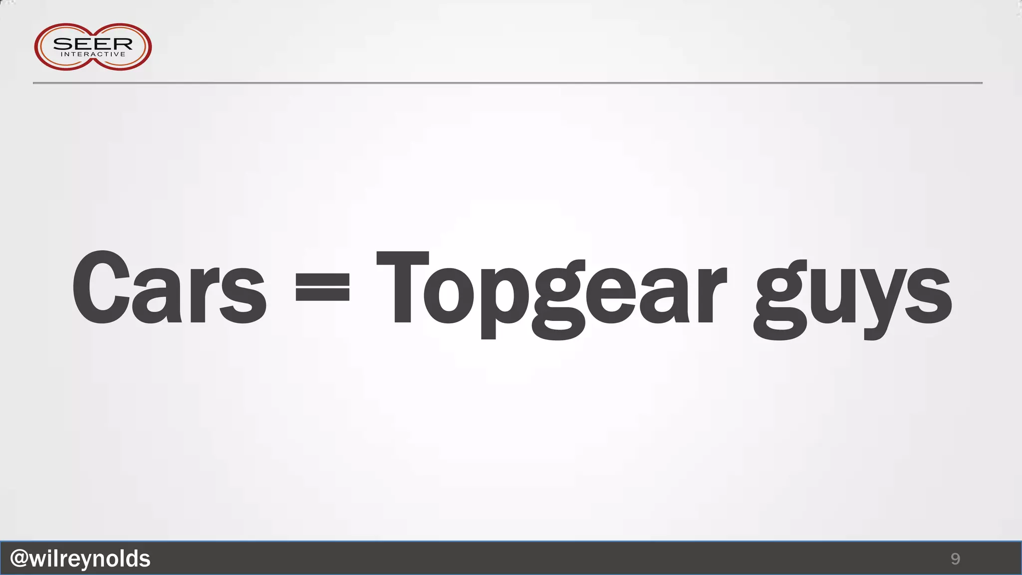 Cars = Topgear guys

@wilreynolds           9
 
