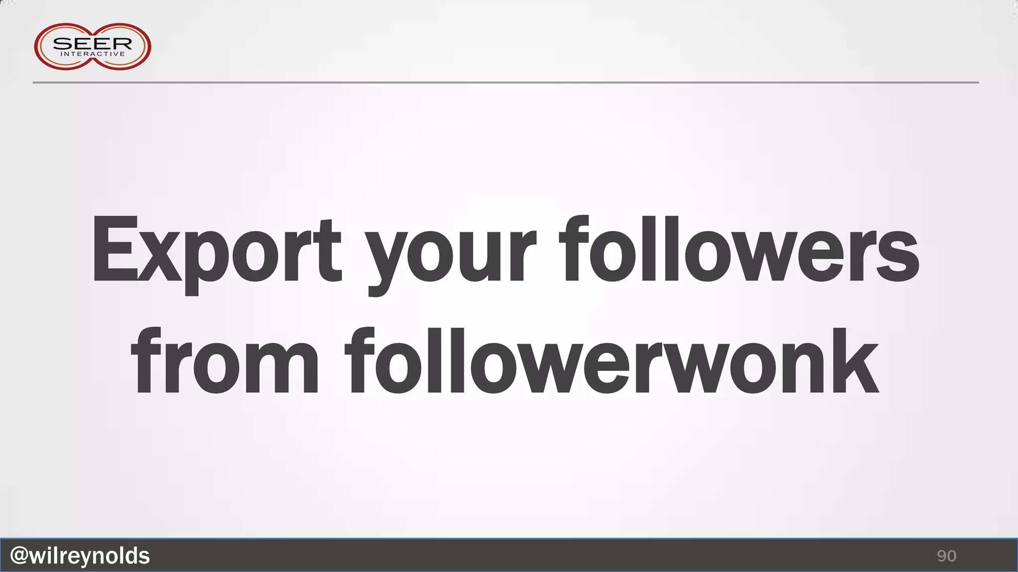 Export your followers
       from followerwonk
@wilreynolds                  90
 