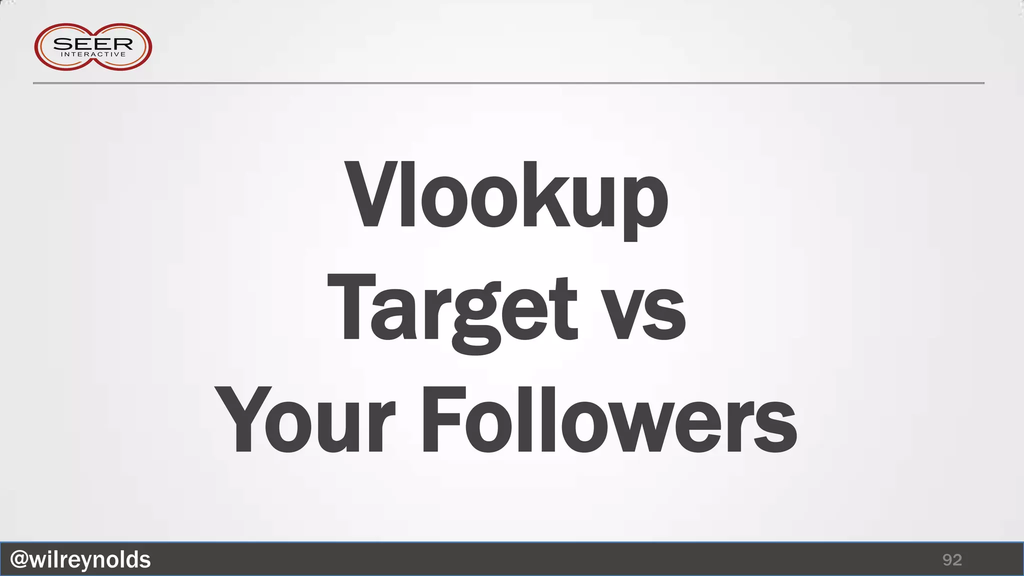 Vlookup
                 Target vs
               Your Followers
@wilreynolds                    92
 