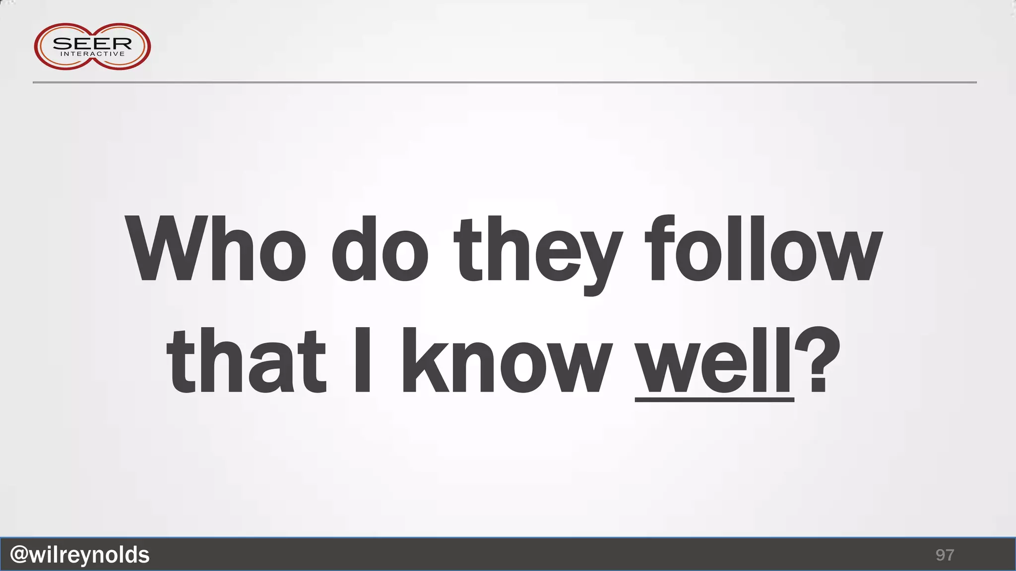 Who do they follow
          that I know well?
@wilreynolds                  97
 