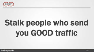 Stalk people who send
      you GOOD traffic
@wilreynolds           100
 