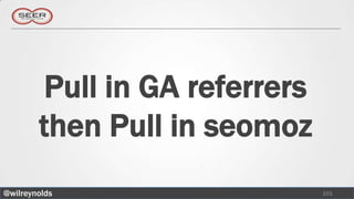 Pull in GA referrers
        then Pull in seomoz
@wilreynolds                    101
 