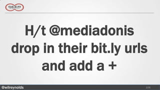 H/t @mediadonis
     drop in their bit.ly urls
          and add a +
@wilreynolds                 108
 