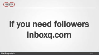 If you need followers
            Inboxq.com
@wilreynolds                   112
 