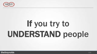 If you try to
     UNDERSTAND people
@wilreynolds         116
 