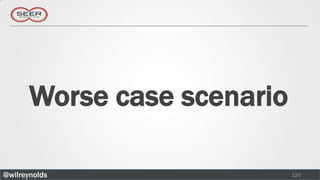 Worse case scenario

@wilreynolds                 120
 