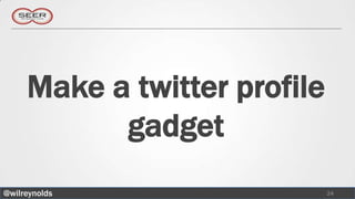 Make a twitter profile
           gadget
@wilreynolds                  24
 