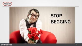 STOP
                       BEGGING


               In 5 Minutes
@wilreynolds                     3
 