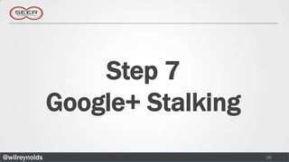 Step 7
               Google+ Stalking
@wilreynolds                      36
 