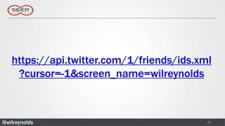 https://api.twitter.com/1/friends/ids.xml
    ?cursor=-1&screen_name=wilreynolds



@wilreynolds                               47
 