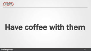 Have coffee with them

@wilreynolds           58
 