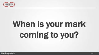When is your mark
           coming to you?
@wilreynolds                  59
 