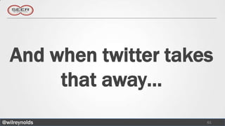 And when twitter takes
       that away…
@wilreynolds           61
 