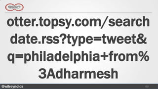 otter.topsy.com/search
  date.rss?type=tweet&
  q=philadelphia+from%
        3Adharmesh
@wilreynolds           63
 