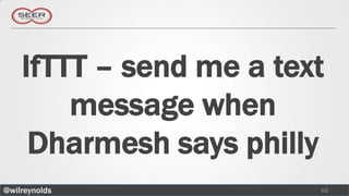 IfTTT – send me a text
        message when
     Dharmesh says philly
@wilreynolds             65
 