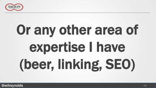 Or any other area of
          expertise I have
        (beer, linking, SEO)
@wilreynolds                   66
 