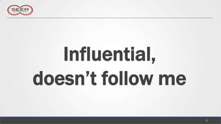 Influential,
doesn’t follow me
                    8
 