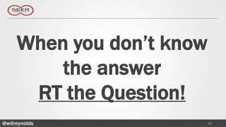 When you don’t know
         the answer
      RT the Question!
@wilreynolds               82
 